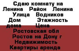 Сдаю комнату на Ленина › Район ­ Ленина › Улица ­ Водников › Дом ­ 22 › Этажность дома ­ 2 › Цена ­ 9 000 - Ростовская обл., Ростов-на-Дону г. Недвижимость » Квартиры аренда   